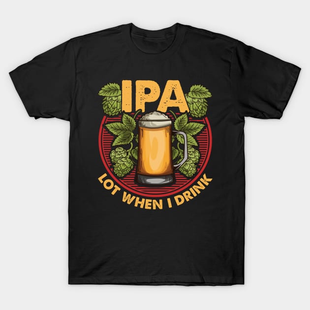 IPA Lot When I Drink Funny Beer Drinker's Pun T-Shirt by theperfectpresents
